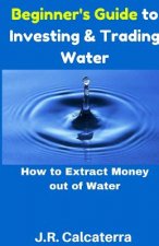 Beginner's Guide to Investing & Trading Water: How to Extract Money Out of Water