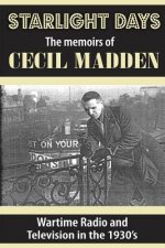 Starlight Days: The Memoirs of Cecil Madden: Wartime Radio and Television in the 1930's