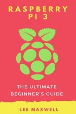 Raspberry PI 3: The Ultimate Beginner's Guide
