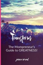 Transform: The Mompreneur's Guide To Greatness
