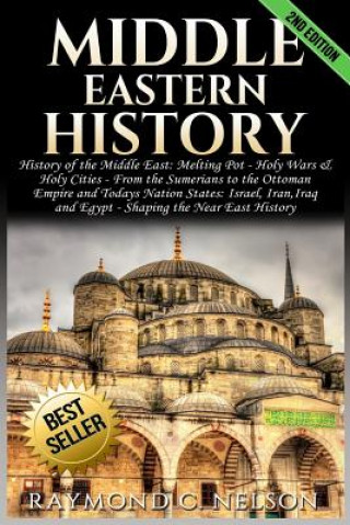 Middle Eastern History: History of the Middle East: Melting Pot - Holy Wars & Holy Cities - From the Sumerians to the Ottoman Empire and Today