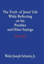 The Truth of Jesus' Life While Reflecting on his Parables and Other Sayings: Part Two
