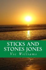 Sticks and Stones Jones: A story about bad choices-lost opportunity, several second chances, and finally a different way of navigating through