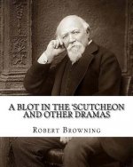 A blot in the 'scutcheon and other dramas. By: Robert Browning: edited By: William J.(James) Rolfe, Litt.D. (December 10, 1827-July 7, 1910) was an Am