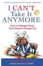 I Can't Take It Anymore: How to Manage Stress So It Doesn't Manage You