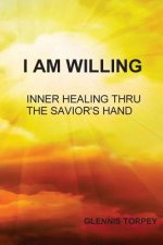 I Am Willing: Inner Healing Thru the Savior's Hand
