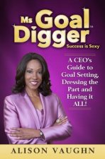 Ms. Goal Digger: Success is Sexy - A CEO's Guide to Goal Setting, Dressing the Part and Having It All