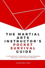 The Martial Arts Instructor's Pocket Survival Guide: 7 Strategies to Become a Professional, Skillful, and Valued Trainer by Changing Your Approach to