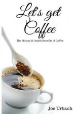 Let's get Coffee: The History & Health Benefits of Coffee