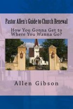 Pastor Allen's Guide to Church Renewal: How You Gonna Get to Where You Wanna Go?