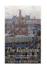 The Guillotine: The History of the World's Most Notorious Method of Execution