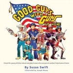 Good Guys With Guns At Home: A book for young children about everyday heroes who use guns to protect Americans at home.