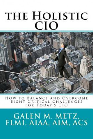 The Holistic CIO: How to Balance and Overcome Eight Critical Challenges for Today's CIO