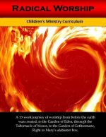 Radical Worship: A 13 week Children's Ministry Curriculum that Brings a Generation Back to the Heart of Worship