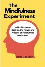 Mindfulness: The Mindfulness Experiment.: A no-nonsense book on mindfulness - One man's journey in learning how to chill out, be ha