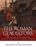 The Roman Gladiators: The History and Legacy of Ancient Rome's Most Famous Warriors