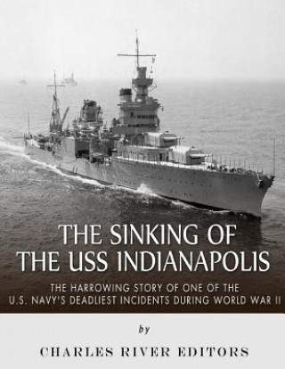 The Sinking of the USS Indianapolis: The Harrowing Story of One of the U.S. Navy's Deadliest Incidents during World War II