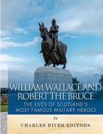 William Wallace and Robert the Bruce: The Lives of Scotland's Most Famous Military Heroes