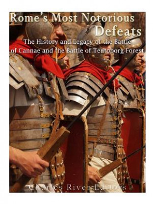 Rome's Most Notorious Defeats: The History and Legacy of the Battle of Cannae and the Battle of the Teutoburg Forest
