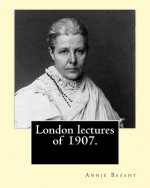 London lectures of 1907. By: Annie (Wood) Besant: Annie Besant (1 October 1847 - 20 September 1933) was a British socialist, theosophist, women's r