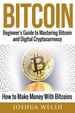 Bitcoin: Beginner's Guide to Mastering Bitcoin and Digital Cryptocurrency - How to Make Money With Bitcoins