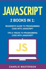 JavaScript: 2 Books in 1: Beginner's Guide + Tips and Tricks to Programming Code with JavaScript
