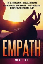 Empath: The Ultimate Guide For Developing And Understanding Your Empath's Gift While Using Meditation To Overcome Fears