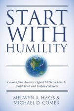 Start With Humility: Lessons from America's Quiet CEOs on How to Build Trust and Inspire Followers