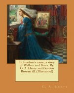 In freedom's cause; a story of Wallace and Bruce. By: G. A. Henty and Gordon Browne ill. (Illustrated)