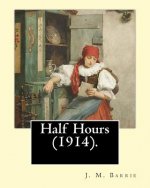Half Hours (1914). By: J. M. Barrie: (World's Classics)