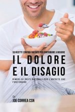 55 Ricette contro l'artrite per contribuire a ridurre il dolore e il disagio: Rimedi di pasti naturali per l'artrite che funzionano