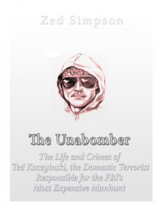 The Unabomber: The Life and Crimes of Ted Kaczynski, the Domestic Terrorist Responsible for the FBI's Most Expensive Manhunt