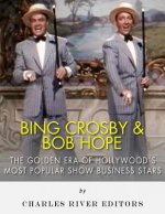 Bing Crosby and Bob Hope: The Golden Era of Hollywood's Most Popular Show Business Stars