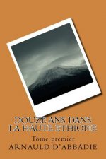Douze ans dans la Haute Ethiopie: Tome premier
