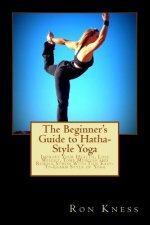 The Beginner's Guide to Hatha-Style Yoga: Improve Your Health, Lose Weight, Tone Muscles and Reduce Stress With This Easy-To-Learn Style of Yoga