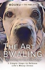 The Art of Bwaling According to the Pink Dog: 5 Simple Steps to Release Life's Messy stress