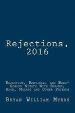 Rejections, 2016: Rejection, Rantings, and Beer-Soaked Nights With Brahms, Bach, Mozart and Other Friends: Rejections, 2016: Rejection,