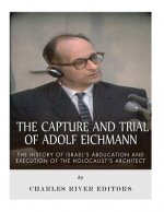 The Capture and Trial of Adolf Eichmann: The History of Israel's Abduction and Execution of the Holocaust's Architect