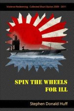 Spin the Wheels for Ill: Violence Redeeming: Collected Short Stories 2009 - 2011