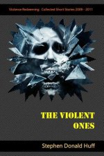 The Violent Ones: Violence Redeeming: Collected Short Stories 2009 - 2011