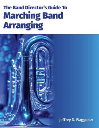 The Band Director's Guide To Marching Band Arranging