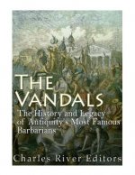 The Vandals: The History and Legacy of Antiquity's Most Famous Barbarians