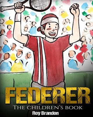 Federer: The Children's Book. Fun Illustrations. Inspirational and Motivational Life Story of Roger Federer- One of the Best Te
