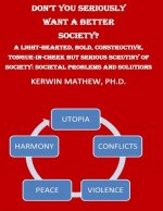 Don't You Seriously Want A Better Society? A Light-Hearted, Bold, Constructive,
