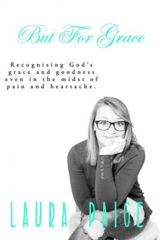But for Grace: Recognizing God's grace and goodness even in the midst of pain and heartache