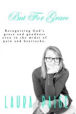 But for Grace: Recognizing God's grace and goodness even in the midst of pain and heartache