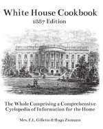 The White House Cookbook: The Whole Comprising a Comprehensive Cyclopedia of Information for the Home