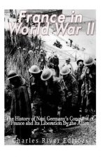 France in World War II: The History of Nazi Germany's Conquest of France and Its Liberation By the Allies
