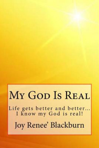 My God Is Real: Life gets better and better? I know my God is real!