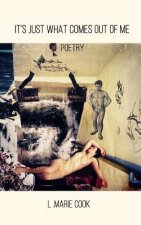 It's Just What Comes Out Of Me: Poetry